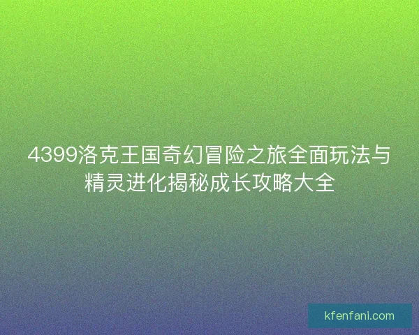 4399洛克王国奇幻冒险之旅全面玩法与精灵进化揭秘成长攻略大全