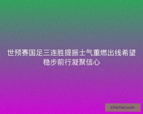 世预赛国足三连胜提振士气重燃出线希望稳步前行凝聚信心