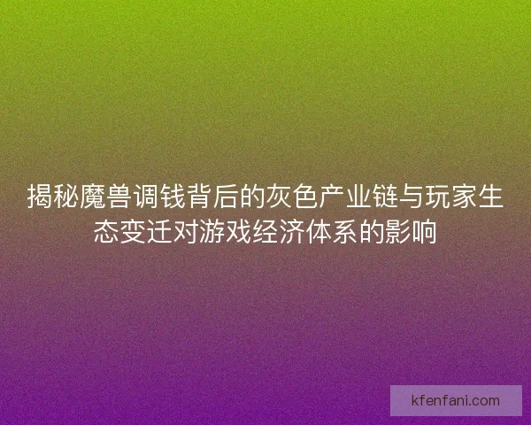 揭秘魔兽调钱背后的灰色产业链与玩家生态变迁对游戏经济体系的影响