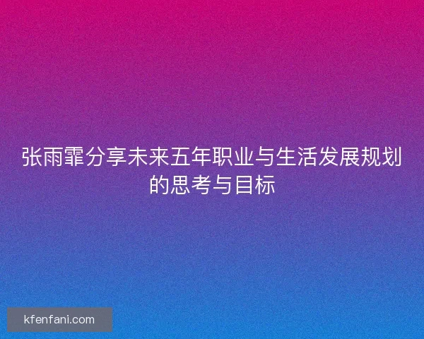 张雨霏分享未来五年职业与生活发展规划的思考与目标
