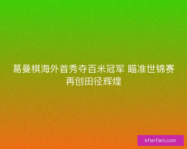 葛曼棋海外首秀夺百米冠军 瞄准世锦赛再创田径辉煌