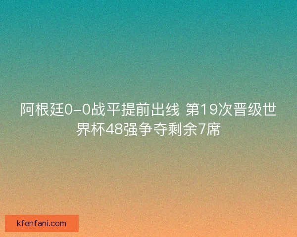 阿根廷0-0战平提前出线 第19次晋级世界杯48强争夺剩余7席 阿根廷0-0战平提前出线 第19次晋级世界杯48强争夺剩余7席