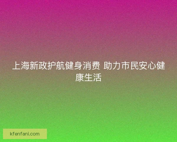 上海新政护航健身消费 助力市民安心健康生活