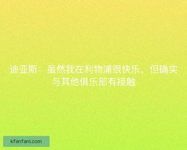 迪亚斯：虽然我在利物浦很快乐，但确实与其他俱乐部有接触