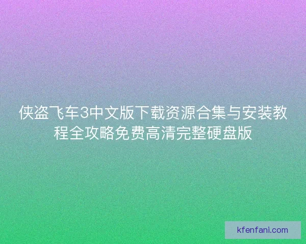 侠盗飞车3中文版下载资源合集与安装教程全攻略免费高清完整硬盘版 侠盗飞车3中文版下载资源合集与安装教程全攻略免费高清完整硬盘版