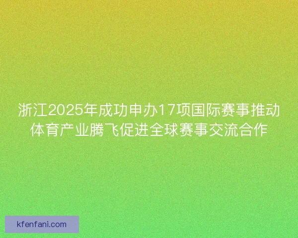 浙江2025年成功申办17项国际赛事推动体育产业腾飞促进全球赛事交流合作 浙江2025年成功申办17项国际赛事推动体育产业腾飞促进全球赛事交流合作
